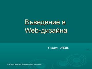 Въведение в
Web-дизайна
І част - HTML

© Живка Жекова. Всички права запазени.

 