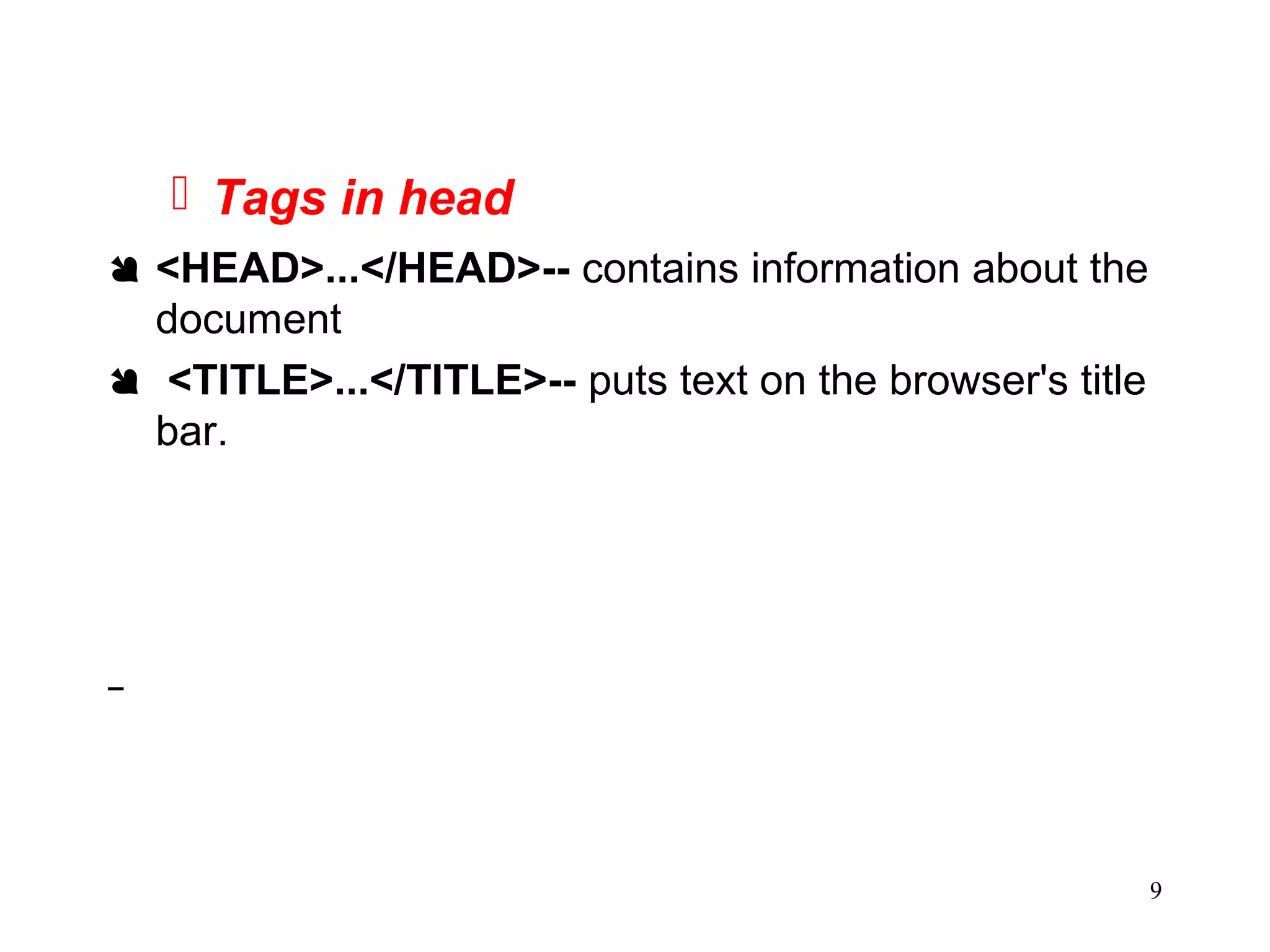 9
 Tags in head
 <HEAD>...</HEAD>-- contains information about the
document
 <TITLE>...</TITLE>-- puts text on the browser's title
bar.
 