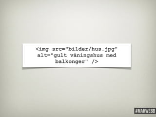 <img src="bilder/hus.jpg" 
alt="gult våningshus med 
balkonger" /> 
 