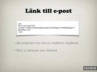 Länk till e-post 
• alla användare har inte en mailklient installerad 
• Skriv ut adressen som länktext 
 
