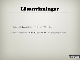 Läsanvisningar 
• Inför labb: kapitel 1-4 HTML och CSS boken 
• Inför föreläsning: sid 11-67 och 76-81 i Användbarhetsboken 
