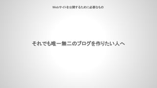 Webサイトを公開するために必要なもの
それでも唯一無二のブログを作りたい人へ
 