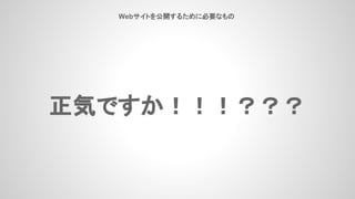 Webサイトを公開するために必要なもの
正気ですか！！！？？？
 