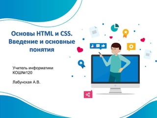 Учитель информатики
КОШ№120
Лабунская А.В.
Основы HTML и CSS.
Введение и основные
понятия
 