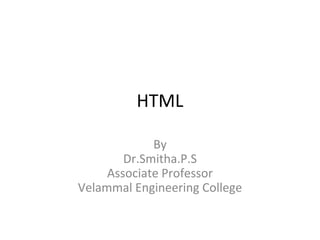 HTML
By
Dr.Smitha.P.S
Associate Professor
Velammal Engineering College
 