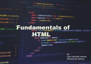 Fundamentals of
HTML
By-
Syed Abdullah Hassan
Muhammad Zakriya
 