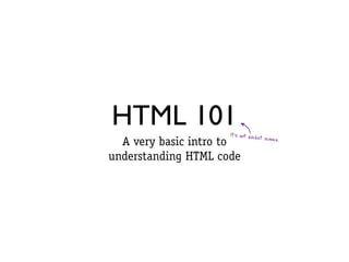 HTML 101


                       8
                     It’s not rocket scie
                                         nce.
  A very basic intro to
understanding HTML code
 