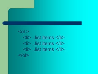 <ol >
  <li> ..list items </li>
  <li> ..list items </li>
  <li> ..list items </li>
</ol>
 