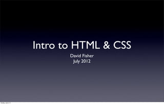 Intro to HTML & CSS
                            David Fisher
                             July 2012




Sunday, July 8, 12
 