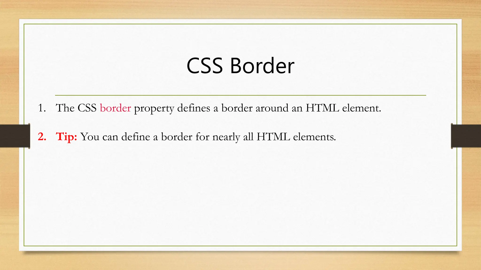 CSS Border
1. The CSS border property defines a border around an HTML element.
2. Tip: You can define a border for nearly all HTML elements.
 