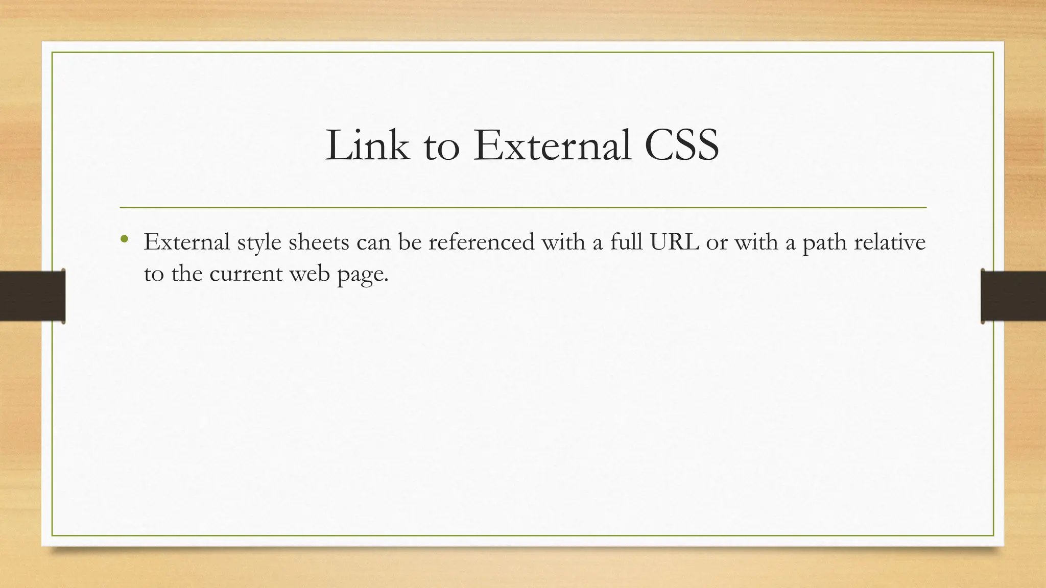 Link to External CSS
• External style sheets can be referenced with a full URL or with a path relative
to the current web page.
 