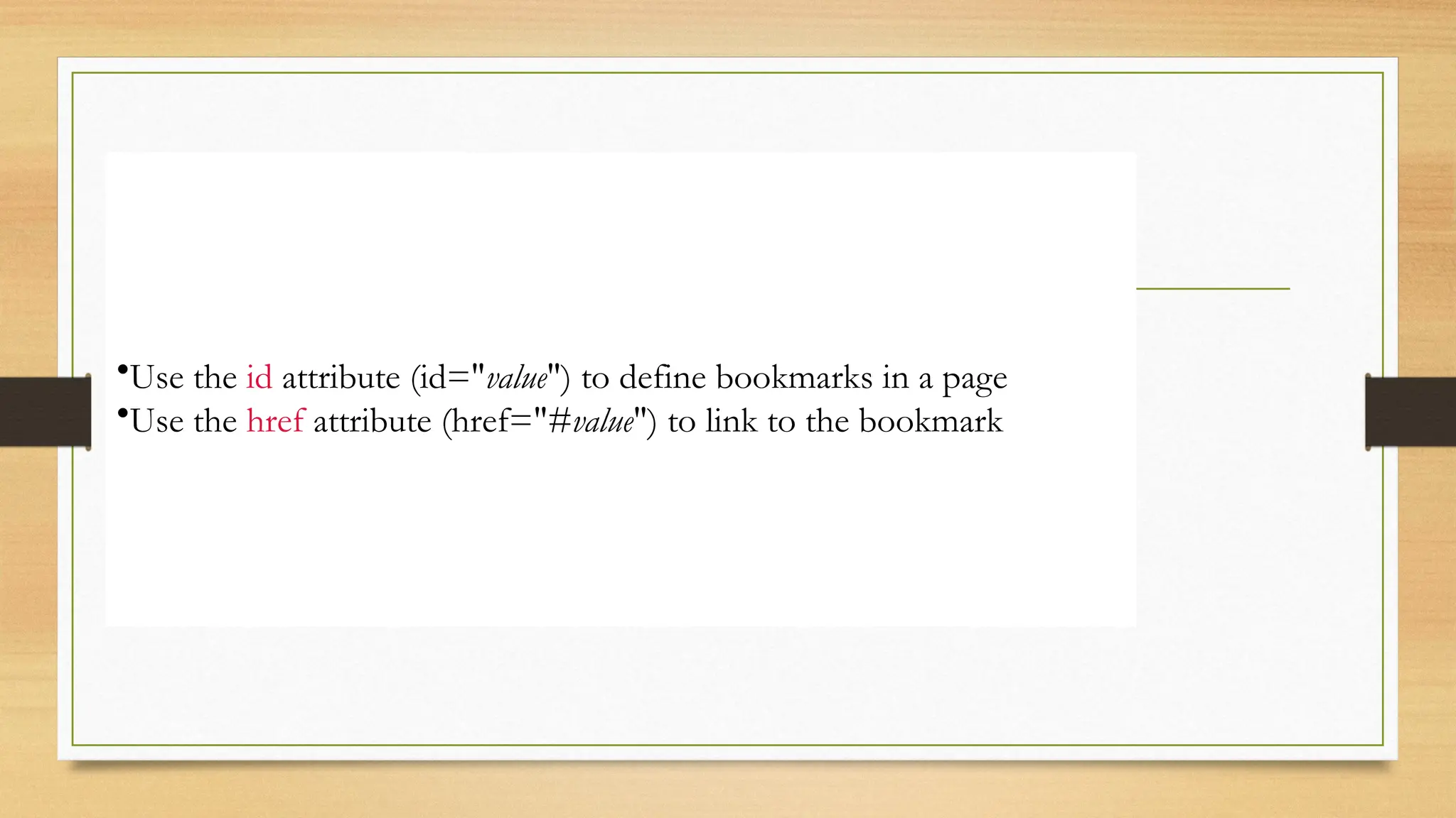 •Use the id attribute (id="value") to define bookmarks in a page
•Use the href attribute (href="#value") to link to the bookmark
 