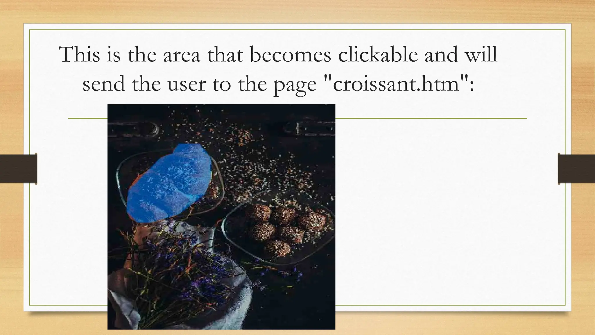 This is the area that becomes clickable and will
send the user to the page "croissant.htm":
 