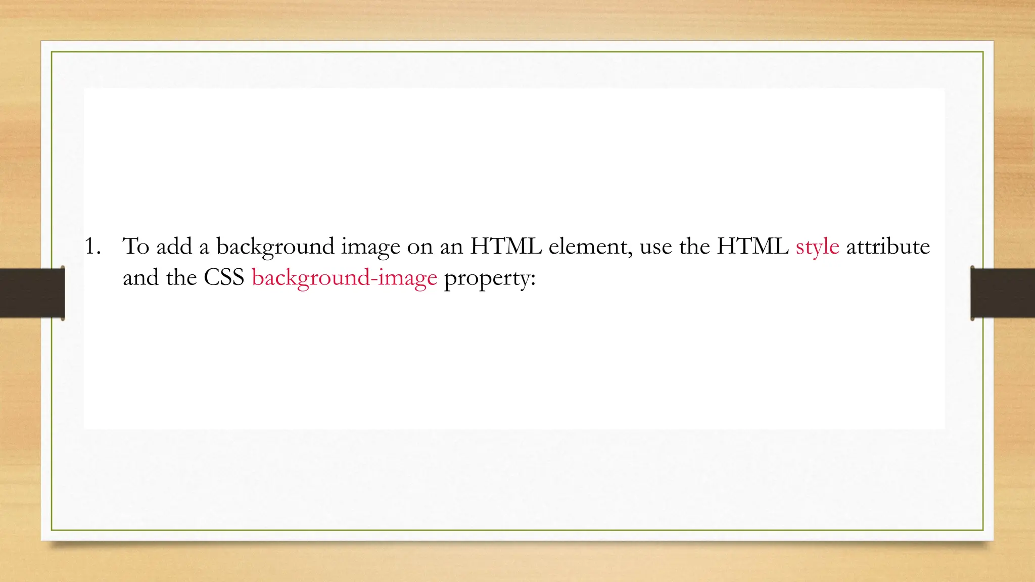 Background Image on a HTML element
1. To add a background image on an HTML element, use the HTML style attribute
and the CSS background-image property:
 