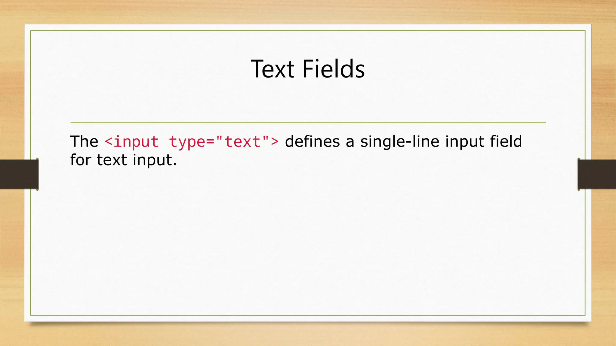 Text Fields
The <input type="text"> defines a single-line input field
for text input.
 