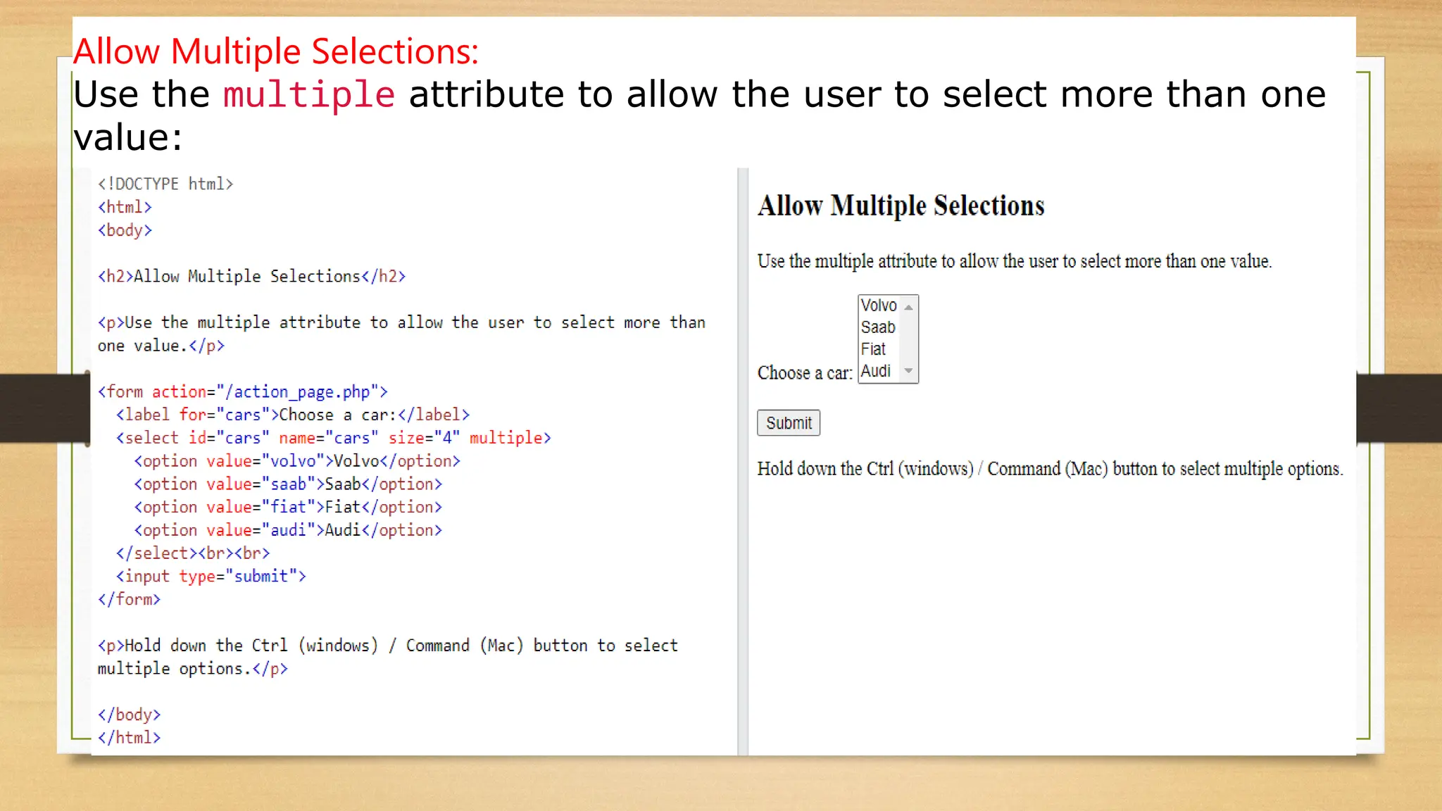 Allow Multiple Selections:
Use the multiple attribute to allow the user to select more than one
value:
 