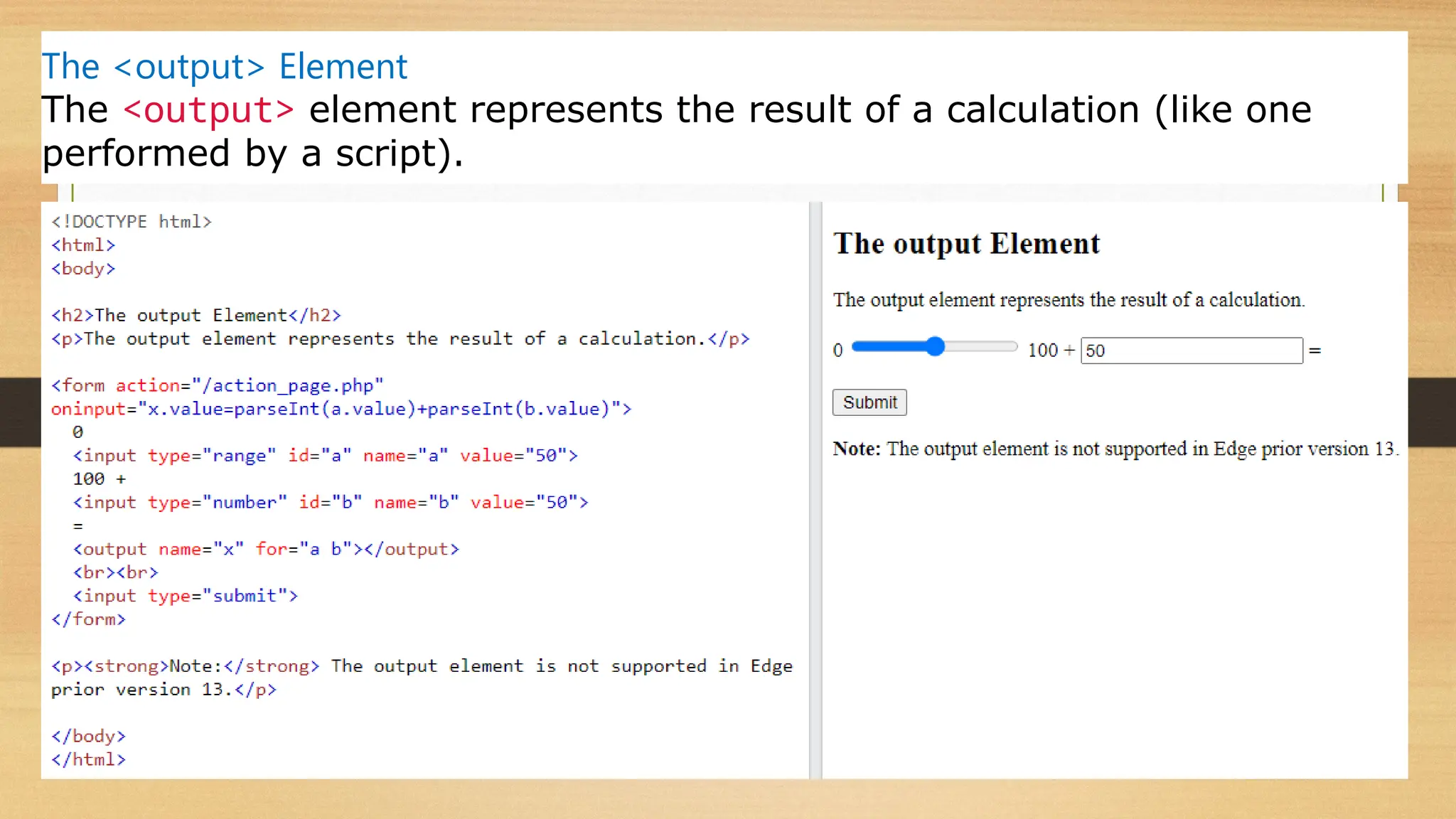 The <output> Element
The <output> element represents the result of a calculation (like one
performed by a script).
 