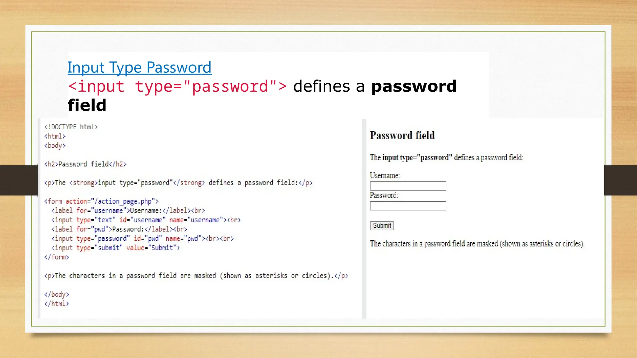 Input Type Password
<input type="password"> defines a password
field
 