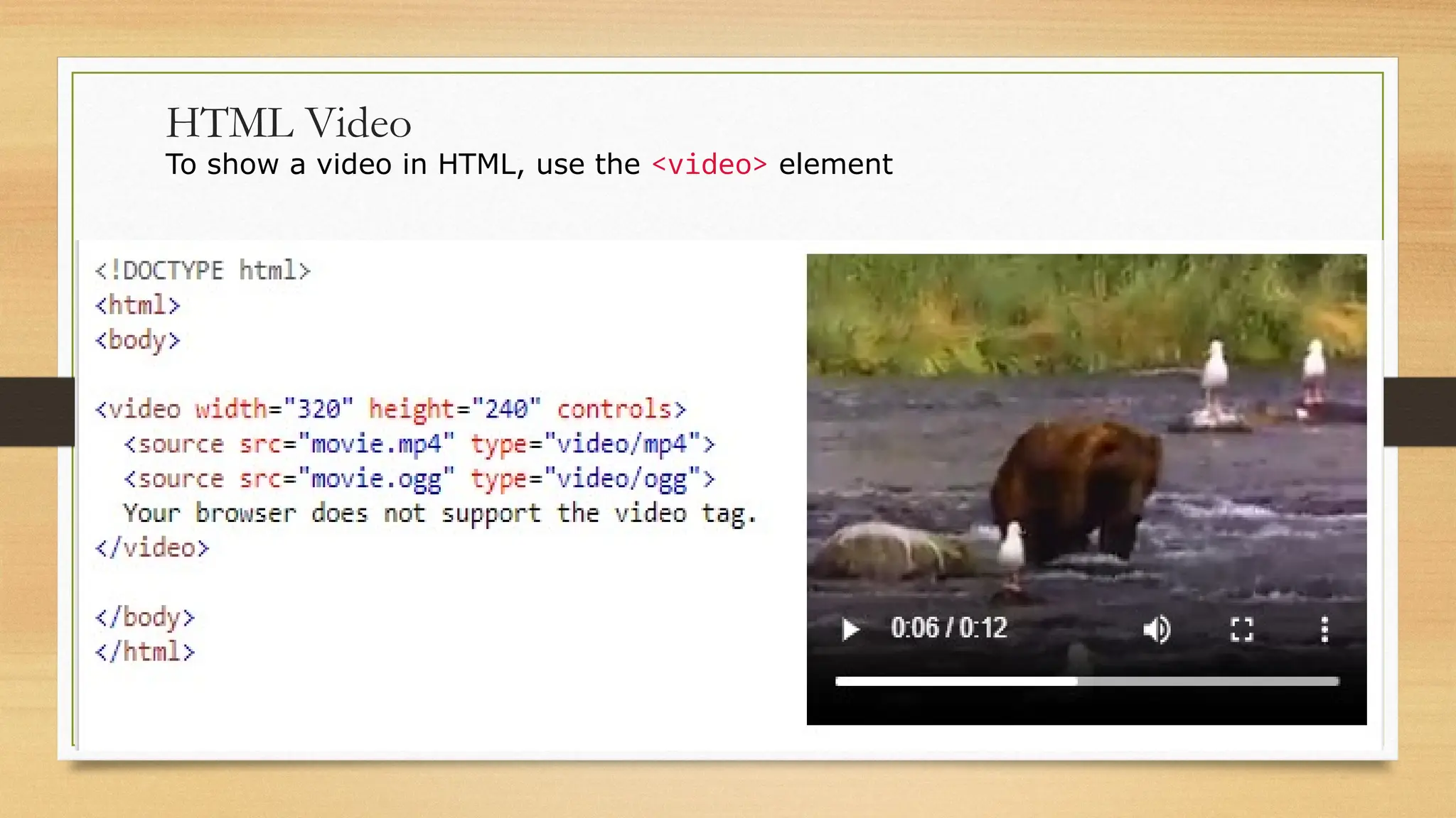 HTML Video
To show a video in HTML, use the <video> element
 