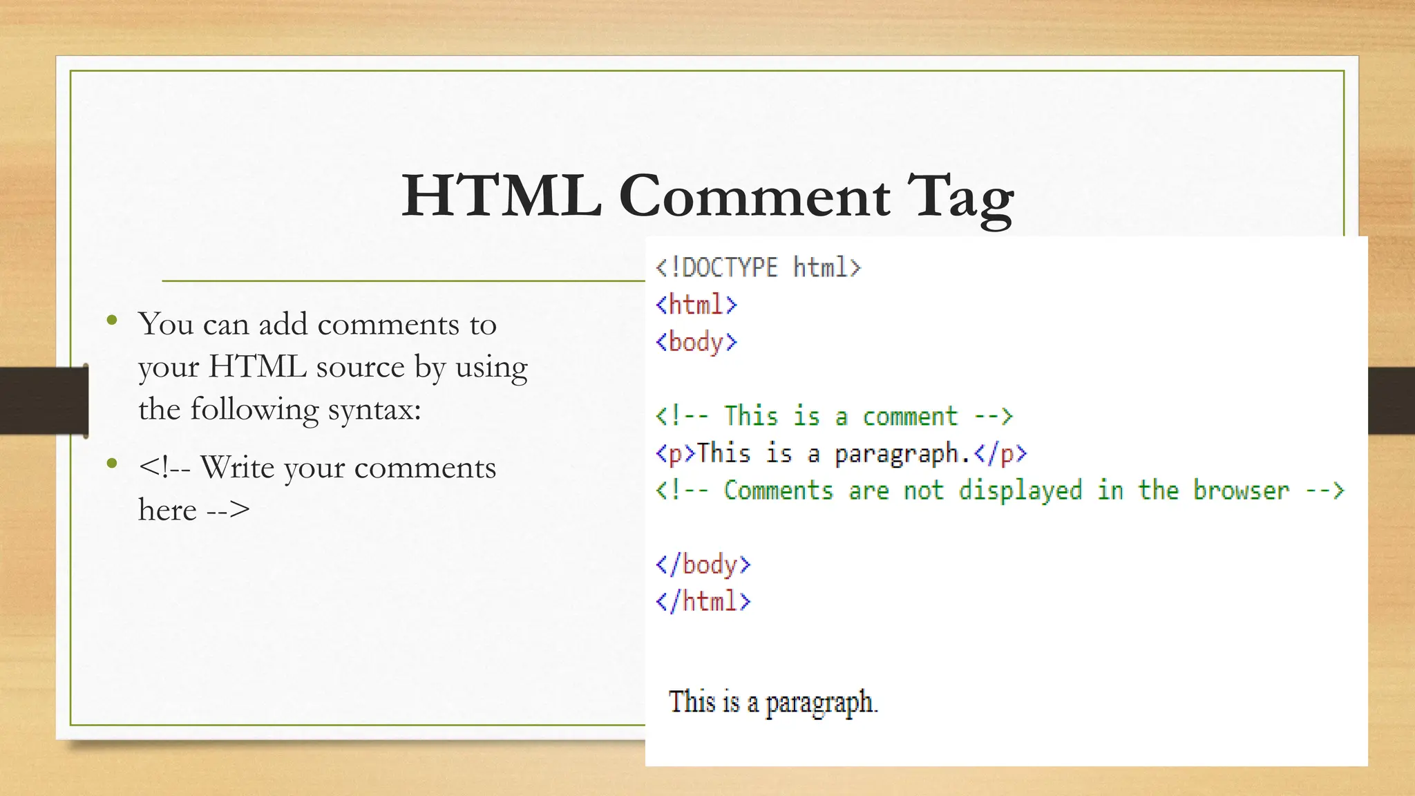 HTML Comment Tag
• You can add comments to
your HTML source by using
the following syntax:
• <!-- Write your comments
here -->
 