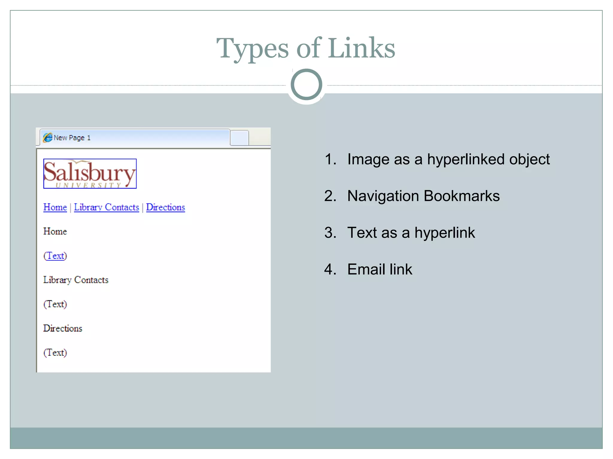 Types of Links


        1. Image as a hyperlinked object

        2. Navigation Bookmarks

        3. Text as a hyperlink

        4. Email link
 
