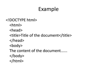 Example
<!DOCTYPE html>
<html>
<head>
<title>Title of the document</title>
</head>
<body>
The content of the document......
</body>
</html>
 