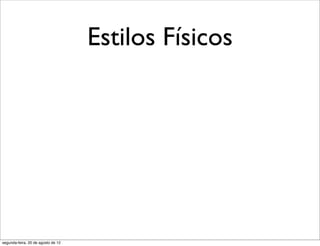 Estilos Físicos
segunda-feira, 20 de agosto de 12
 