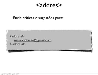 Envie criticas e sugestões para:
<addres>
<address>
mauricioberte@gmail.com
</address>
segunda-feira, 20 de agosto de 12
 