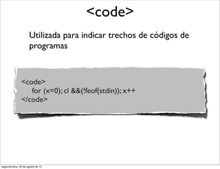 Utilizada para indicar trechos de códigos de
programas
<code>
<code>
for (x=0); cl &&(!feof(stdin)); x++
</code>
segunda-feira, 20 de agosto de 12
 
