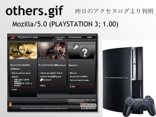 Mozilla/5.0 (PLAYSTATION 3; 1.00) others.gif 昨日のアクセスログより判明 