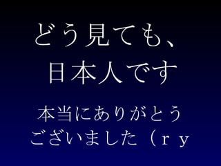 どう見ても、 本当にありがとう ございました（ｒｙ 日本人です 