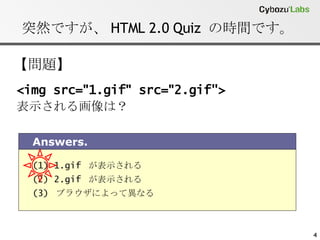 突然ですが、HTML 2.0 Quiz の時間です。 <img src= " 1.gif "  src= " 2.gif"> 表示される画像は？ (1) 1.gif  が表示される  (2) 2.gif  が表示される  (3)  ブラウザによって異なる  Answers. 【問題】 