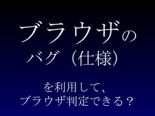 ブラウザ の バグ（仕様） を利用して、 ブラウザ判定できる？ 