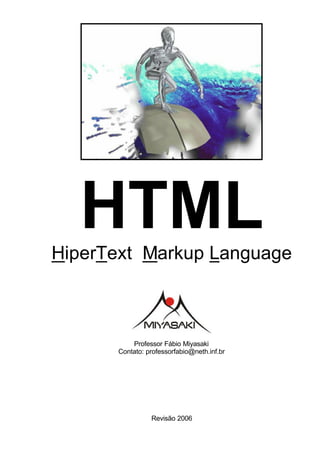 HTML
HiperText Markup Language



          Professor Fábio Miyasaki
      Contato: professorfabio@neth.inf.br




                Revisão 2006
 