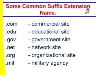 Some Common Suffix Extension
         Name.

.com   - commercial site
.edu   - educational site
.gov   - government site
.net   - network site
.org   - organizational site
.mil   - military agency
 