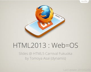 HTML2013 : Web=OS
 Slides @ HTML5 Carnival Fukuoka
     by Tomoya Asai (dynamis)


                          Last Update: 2013/02/09
 
