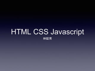 HTML CSS Javascript
林鉦育
 