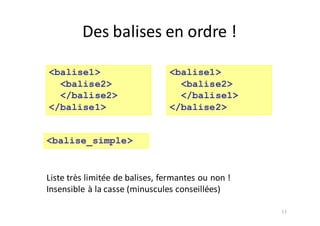 11
<balise1>
<balise2>
</balise2>
</balise1>
Liste	très	limitée	de	balises,	fermantes	ou	non	!
Insensible	à	la	casse	(minuscules	conseillées)
Des	balises	en	ordre	!
<balise1>
<balise2>
</balise1>
</balise2>
<balise_simple>
 