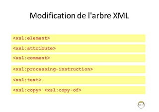 143
Modification	de	l'arbre	XML
<xsl:element>
<xsl:attribute>
<xsl:comment>
<xsl:processing-instruction>
<xsl:text>
<xsl:copy> <xsl:copy-of>
 
