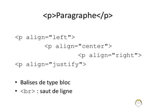 15
<p>Paragraphe</p>
<p align="left">
<p align="center">
<p align="right">
<p align="justify">
• Balises	de	type	bloc
• <br> :	saut	de	ligne
 