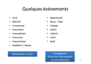 Quelques	événements
• click
• dblclick
• mouseover
• mouseout
• mousedown
• mouseup
• mousemove
• keydown /	keyup
• keypressed
• focus	 /	blur
• change	
• select
• submit
• reset
• load
181
Événements	 touch Propagation	
Ordre	des	événements
preventDefault()
 