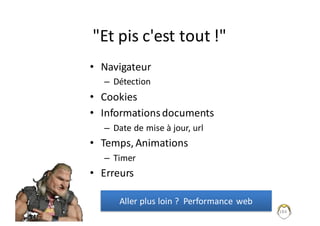 "Et	pis	c'est	tout	!"
• Navigateur
– Détection
• Cookies
• Informations	documents
– Date	de	mise	à	jour,	url
• Temps,	Animations
– Timer
• Erreurs
184
Aller	plus	loin	?		Performance	web
 