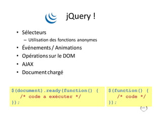 $(function() {
/* code */
});
jQuery !
• Sélecteurs
– Utilisation	des	fonctions	anonymes
• Événements	/	Animations
• Opérations	sur	le	DOM
• AJAX
• Document	chargé
189
$(document).ready(function() {
/* code a exécuter */
});
 