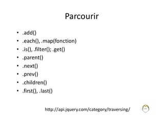 Parcourir
• .add()
• .each(),	.map(fonction)
• .is(),	.filter();	.get()
• .parent()
• .next()
• .prev()
• .children()
• .first(),	.last()
196
http://api.jquery.com/category/traversing/
 
