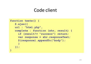 Code	client
209
function texte() {
$.ajax({
url : "html.php",
complete : function (xhr, result) {
if (result!= "success") return;
var response = xhr.responseText;
$(response).appendTo("body");
}
});
}
 