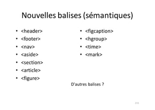Nouvelles	balises	(sémantiques)
• <header>
• <footer>
• <nav>
• <aside>
• <section>
• <article>
• <figure>
• <figcaption>
• <hgroup>
• <time>
• <mark>
215
D'autres	balises	?
 