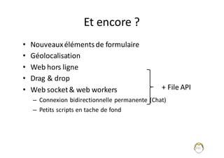 Et	encore	?
• Nouveaux	éléments	de	formulaire
• Géolocalisation
• Web	hors	ligne
• Drag	&	drop	
• Web	socket	&	web	workers
– Connexion	bidirectionnelle	permanente	(Chat)
– Petits	scripts	en	tache	de	fond
231
+	File	API
 