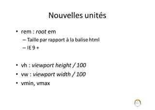 Nouvelles	unités
• rem	:	root em
– Taille	par	rapport	à	la	balise	html
– IE	9	+
• vh :	viewport height /	100
• vw :	viewport width /	100
• vmin,	vmax
241
 