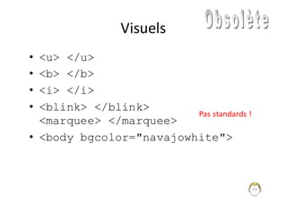 25
Visuels
• <u> </u>
• <b> </b>
• <i> </i>
• <blink> </blink>
<marquee> </marquee>
• <body bgcolor="navajowhite">
Pas	standards	!
 