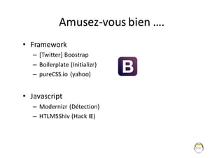 Amusez-vous	bien	….
• Framework
– [Twitter]	Boostrap
– Boilerplate (Initializr)
– pureCSS.io (yahoo)
• Javascript
– Modernizr (Détection)
– HTLM5Shiv	(Hack	IE)
250
 